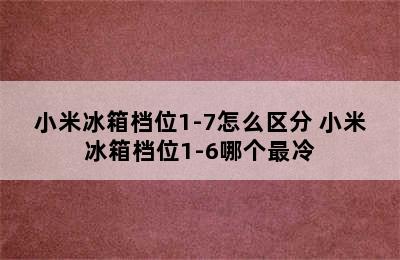 小米冰箱档位1-7怎么区分 小米冰箱档位1-6哪个最冷